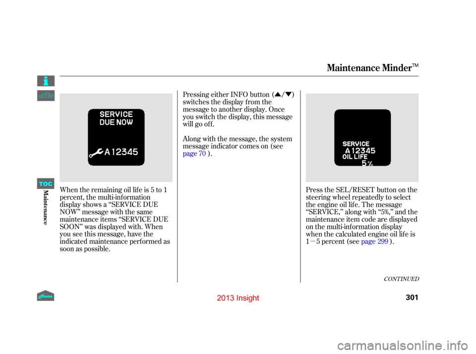 HONDA INSIGHT 2013 2.G Owners Manual µ
ÛÝ
When the remaining oil lif e is 5 to 1
percent, the multi-information
display shows a ‘‘SERVICE DUE
NOW’’ message with the same
maintenance items ‘‘SERVICE DUE
SOON’’ was di