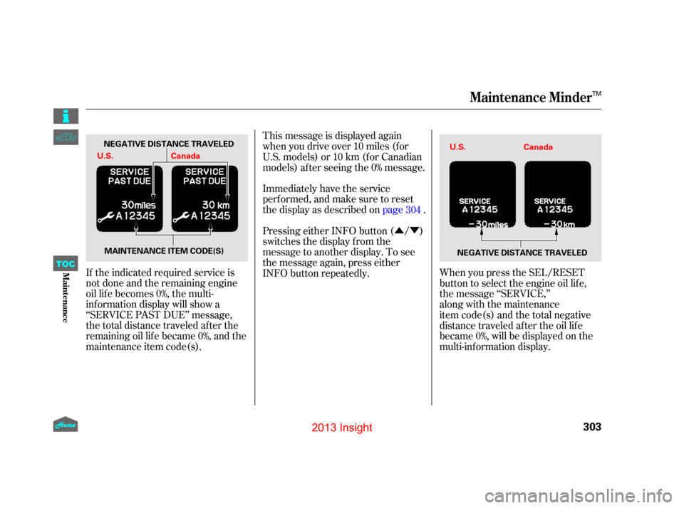 HONDA INSIGHT 2013 2.G Owners Manual ÛÝ
If the indicated required service is
not done and the remaining engine
oil lif e becomes 0%, the multi-
inf ormation display will show a
‘‘SERVICE PAST DUE’’ message,
the total distance