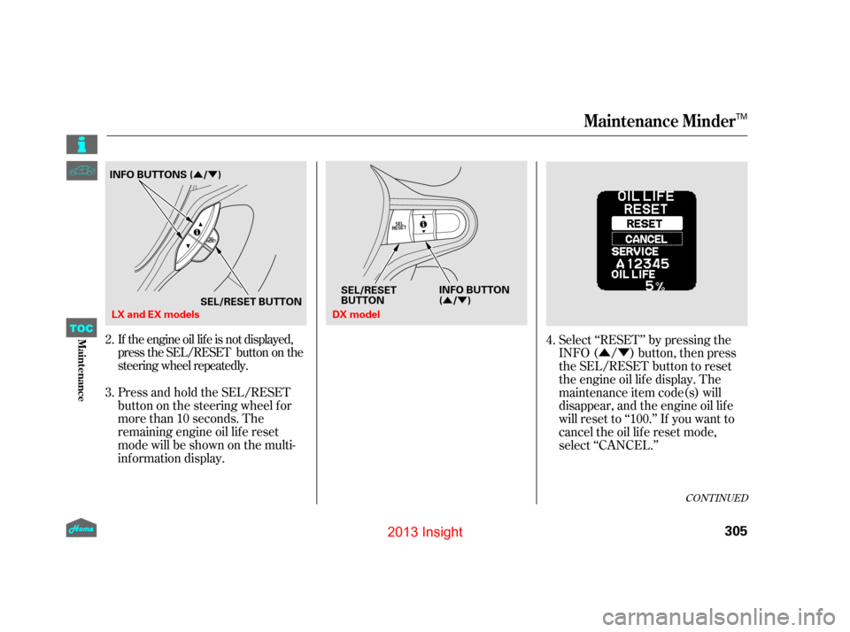HONDA INSIGHT 2013 2.G Owners Manual ÛÝ
ÛÝ
CONT INUED
Select ‘‘RESET’’ by pressing the
INFO ( / ) button, then press
the SEL/RESET button to reset
the engine oil lif e display. The
maintenance item code(s) will
disappear,