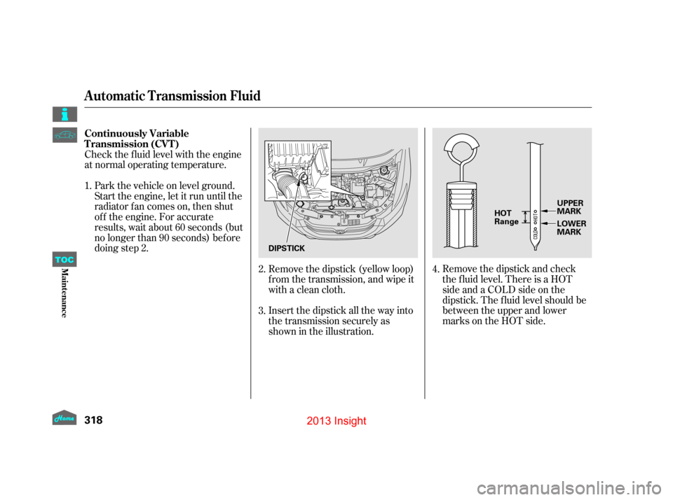 HONDA INSIGHT 2013 2.G Owners Manual Remove the dipstick and check
the f luid level. There is a HOT
side and a COLD side on the
dipstick. The f luid level should be
between the upper and lower
marks on the HOT side.
Remove the dipstick ( HONDA INSIGHT 2013 2.G Owners Manual Remove the dipstick and check
the f luid level. There is a HOT
side and a COLD side on the
dipstick. The f luid level should be
between the upper and lower
marks on the HOT side.
Remove the dipstick (