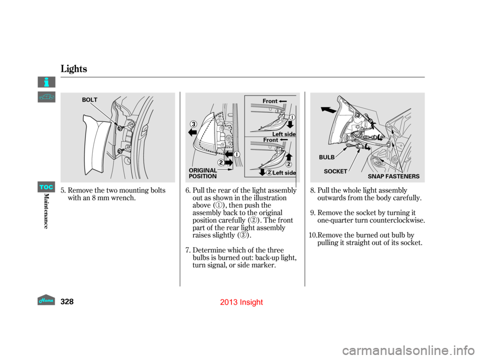 HONDA INSIGHT 2013 2.G Owners Manual Remove the two mounting bolts
with an 8 mm wrench.Pull the rear of the light assembly
out as shown in the illustration
above ( ), then push the
assembly back to the original
position caref ully ( ). T