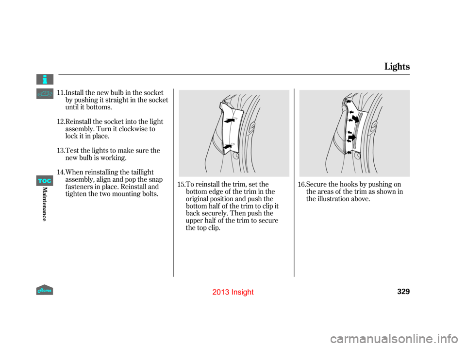 HONDA INSIGHT 2013 2.G Owners Manual Install the new bulb in the socket
by pushing it straight in the socket
until it bottoms.
Reinstall the socket into the light
assembly. Turn it clockwise to
lock it in place.
Testthelightstomakesureth