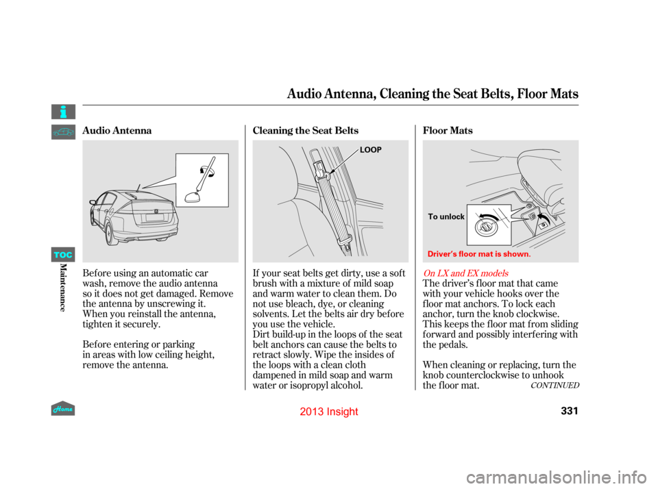 HONDA INSIGHT 2013 2.G Owners Manual Before using an automatic car
wash, remove the audio antenna
so it does not get damaged. Remove
the antenna by unscrewing it.
When you reinstall the antenna,
tighten it securely.
Before entering or pa HONDA INSIGHT 2013 2.G Owners Manual Before using an automatic car
wash, remove the audio antenna
so it does not get damaged. Remove
the antenna by unscrewing it.
When you reinstall the antenna,
tighten it securely.
Before entering or pa