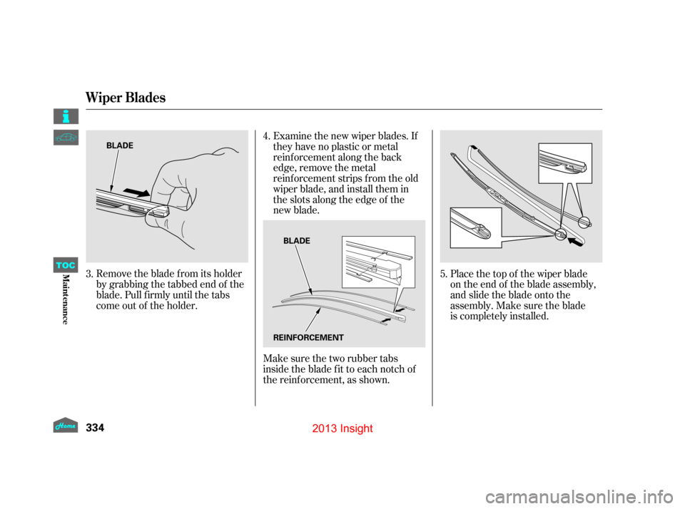 HONDA INSIGHT 2013 2.G Owners Manual Remove the blade f rom its holder
by grabbing the tabbed end of the
blade. Pull f irmly until the tabs
come out of the holder.Make sure the two rubber tabs
inside the blade f it to each notch of
the r