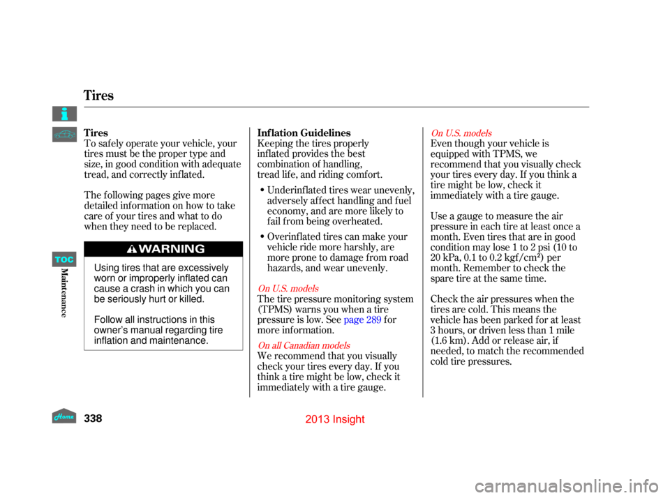 HONDA INSIGHT 2013 2.G Owners Manual To saf ely operate your vehicle, your
tires must be the proper type and
size, in good condition with adequate
tread, and correctly inf lated.
The f ollowing pages give more
detailed inf ormation on ho