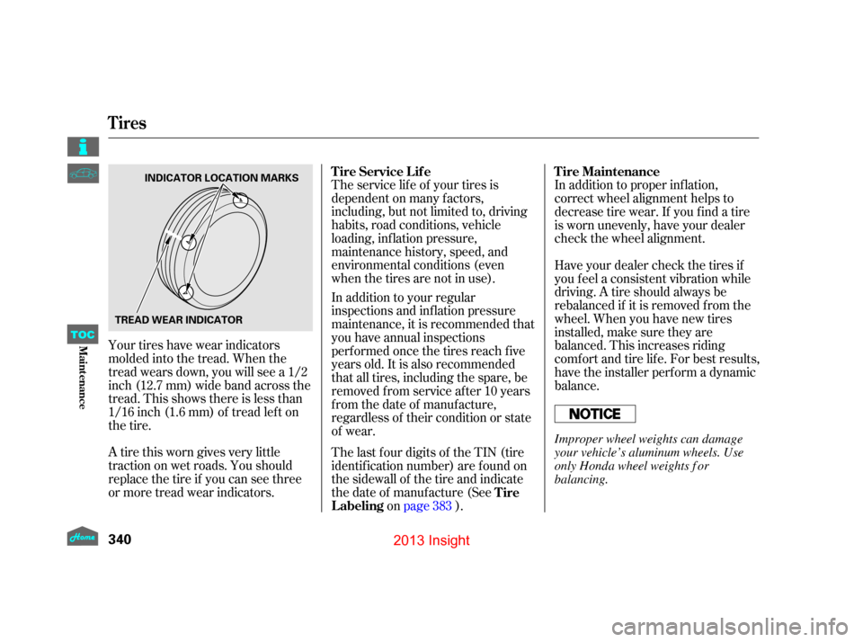 HONDA INSIGHT 2013 2.G Owners Manual Your tires have wear indicators
molded into the tread. When the
tread wears down, you will see a 1/2
inch (12.7 mm) wide band across the
tread. This shows there is less than
1/16 inch (1.6 mm) of trea