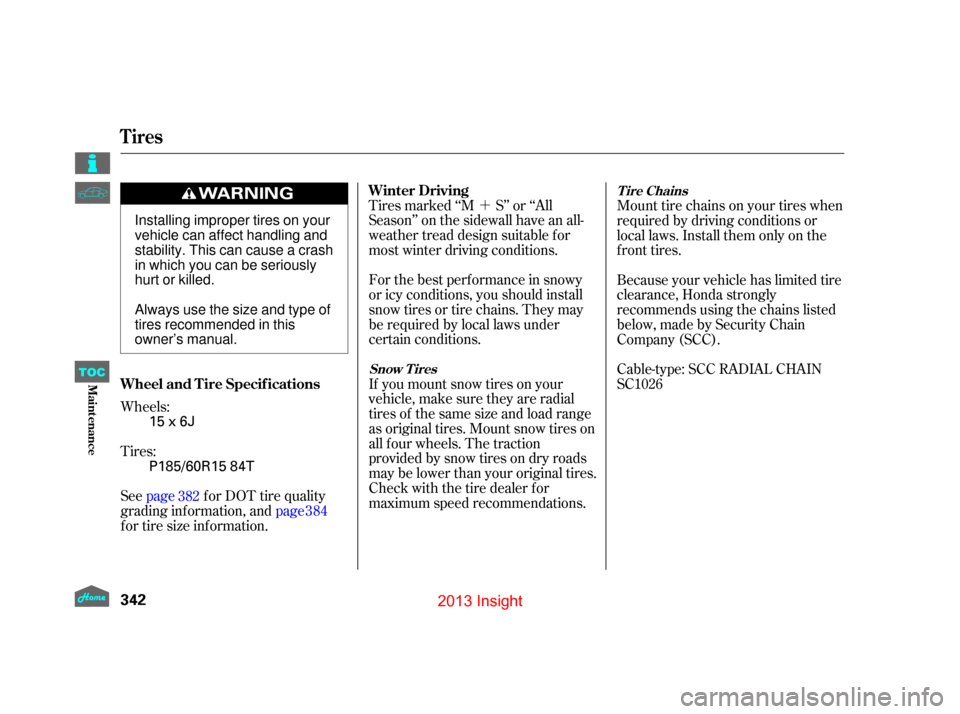 HONDA INSIGHT 2013 2.G Owners Manual ´
Wheels:
Tires:
See page f or DOT tire quality
grading information, and page 384
f or tire size inf ormation. Tires marked ‘‘M S’’ or ‘‘All
Season’’ on the sidewall have an all-
wea