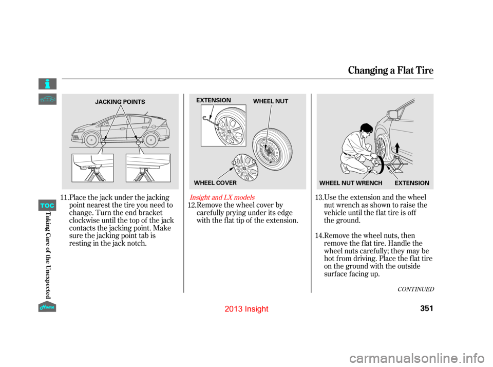 HONDA INSIGHT 2013 2.G Owners Manual CONT INUED
Remove the wheel nuts, then
remove the f lat tire. Handle the
wheel nuts caref ully; they may be
hot f rom driving. Place the f lat tire
on the ground with the outside
surface facing up. Us HONDA INSIGHT 2013 2.G Owners Manual CONT INUED
Remove the wheel nuts, then
remove the f lat tire. Handle the
wheel nuts caref ully; they may be
hot f rom driving. Place the f lat tire
on the ground with the outside
surface facing up. Us