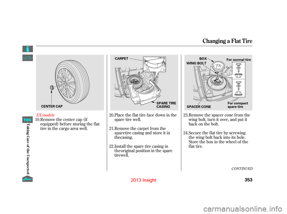 HONDA INSIGHT 2013 2.G Owners Manual CONT INUED
Place the flat tire face down in the
spare tire well.Remove the spacer cone f rom the
wing bolt, turn it over, and put it
back on the bolt.
Remove the carpet from the Securetheflattirebyscr HONDA INSIGHT 2013 2.G Owners Manual CONT INUED
Place the flat tire face down in the
spare tire well.Remove the spacer cone f rom the
wing bolt, turn it over, and put it
back on the bolt.
Remove the carpet from the Securetheflattirebyscr