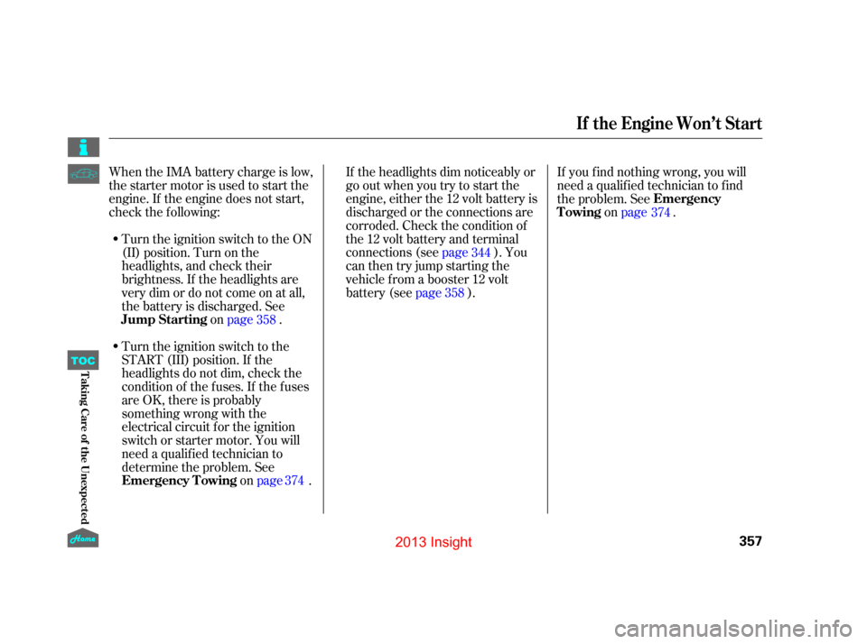 HONDA INSIGHT 2013 2.G Owners Manual When the IMA battery charge is low,
the starter motor is used to start the
engine. If the engine does not start,
check the f ollowing:If the headlights dim noticeably or
go out when you try to start t