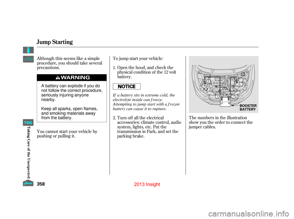 HONDA INSIGHT 2013 2.G Owners Manual Although this seems like a simple
procedure, you should take several
precautions.To jump start your vehicle:
The numbers in the illustration  
show you the order to connect the
jumper cables.
You cann