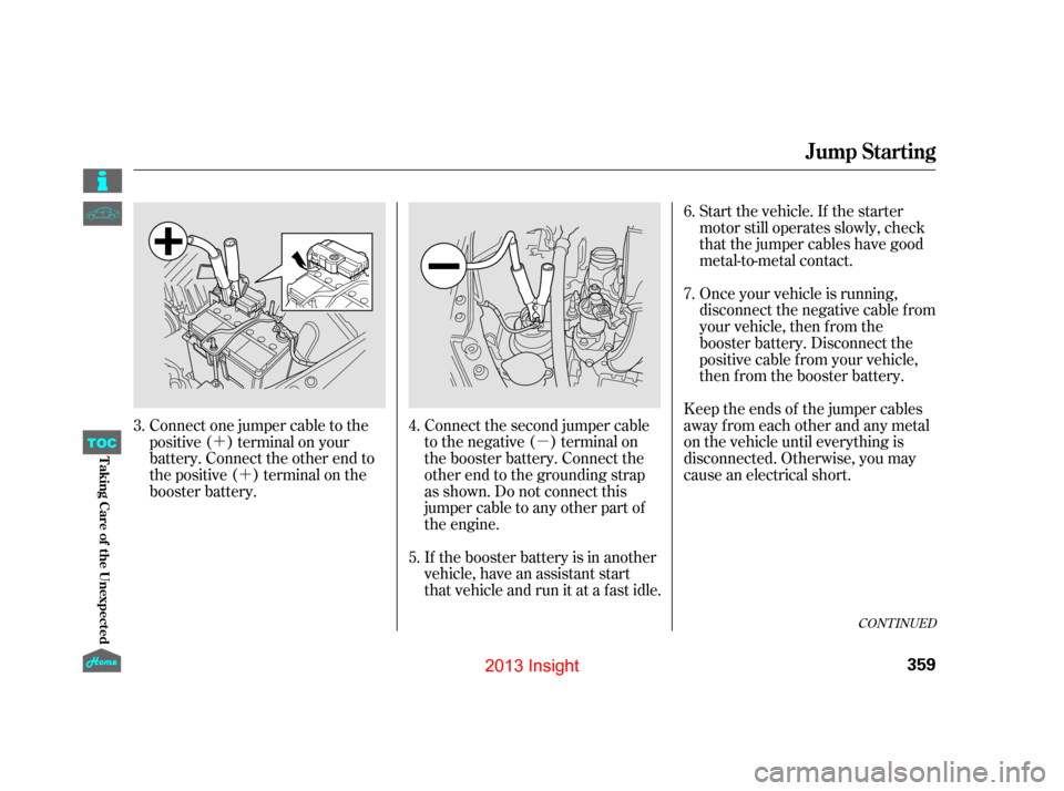 HONDA INSIGHT 2013 2.G Owners Manual µ
´
´ Start the vehicle. If the starter
motor still operates slowly, check
that the jumper cables have good
metal-to-metal contact.
Once your vehicle is running,
disconnect the negative cable f 