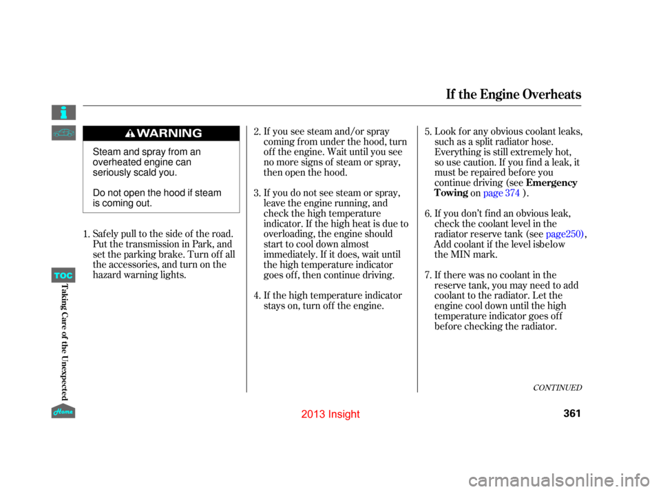 HONDA INSIGHT 2013 2.G Owners Manual CONT INUED
Saf ely pull to the side of the road.
Put the transmission in Park, and
set the parking brake. Turn of f all
the accessories, and turn on the
hazard warning lights.If you see steam and/or s