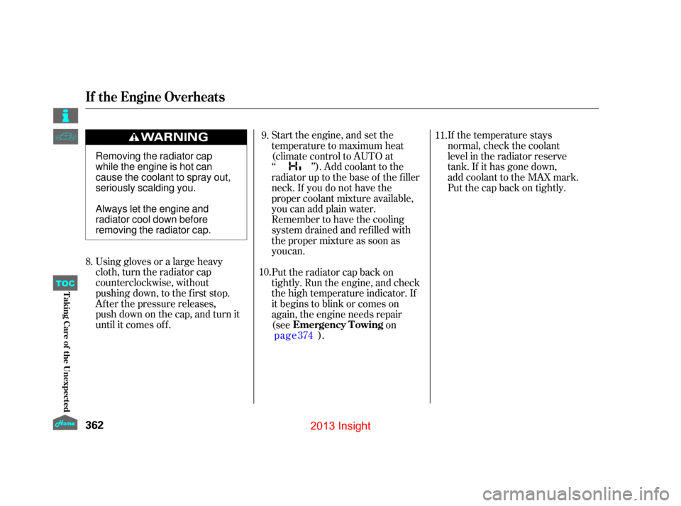 HONDA INSIGHT 2013 2.G Owners Manual Using gloves or a large heavy
cloth, turn the radiator cap
counterclockwise, without
pushing down, to the first stop.
After the pressure releases,
push down on the cap, and turn it
until it comes off.