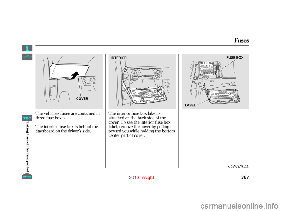 HONDA INSIGHT 2013 2.G Owners Manual The vehicle’s f uses are contained in
threefuseboxes.
The interior f use box is behind the
dashboard on the driver’s side.The interior f use box label is
attached on the back side of the
cover. To