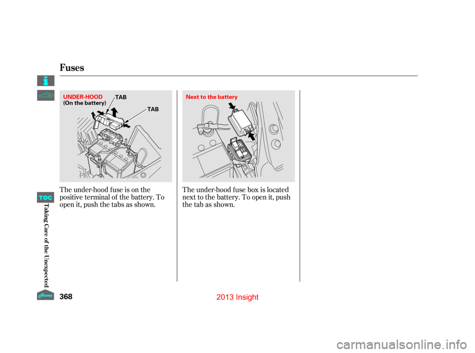 HONDA INSIGHT 2013 2.G Owners Manual The under-hood f use box is located
next to the battery. To open it, push
the tab as shown.
The under-hood f use is on the
positive terminal of the battery. To
open it, push the tabs as shown.
Fuses
3