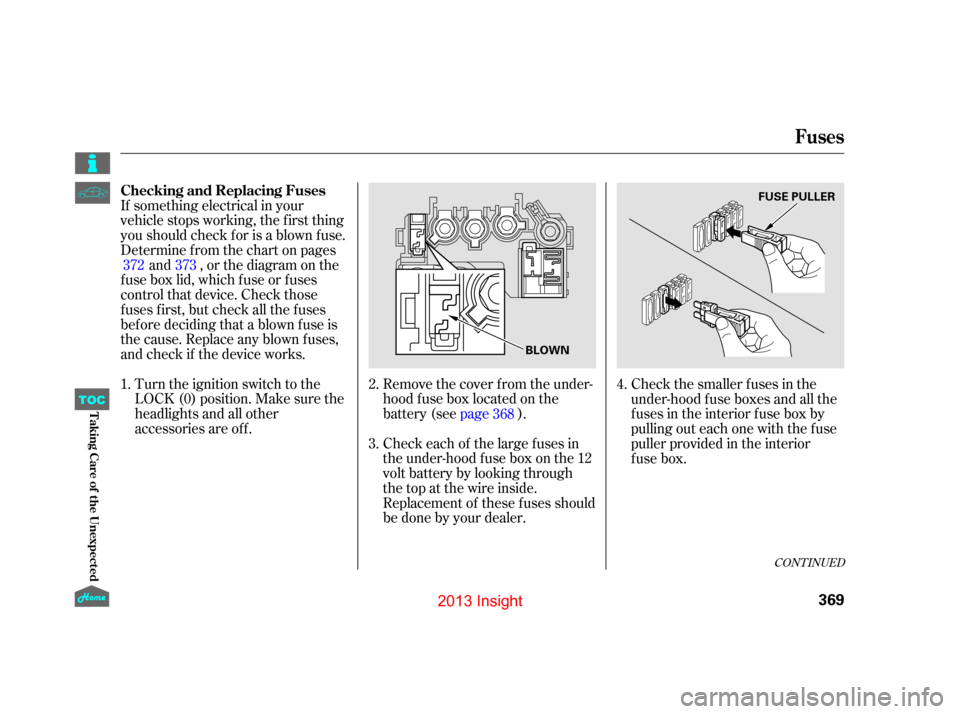 HONDA INSIGHT 2013 2.G Owners Manual If something electrical in your
vehicle stops working, the first thing
youshouldcheckforisablownfuse.
Determine f rom the chart on pagesand , or the diagram on the
fuse box lid, which fuse or fuses
co