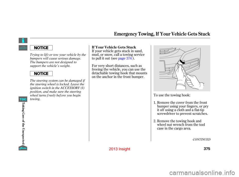 HONDA INSIGHT 2013 2.G Owners Manual To use the towing hook:Remove the cover f rom the f ront
bumper using your f ingers, or pry
it of f using a cloth and a f lat-tip
screwdriver to prevent scratches.
If your vehicle gets stuck in sand,
