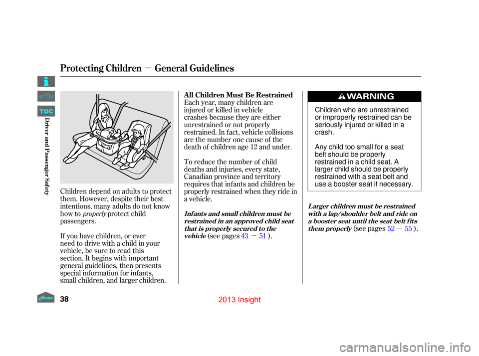 HONDA INSIGHT 2013 2.G Owners Manual µ
µ
µ
Children depend on adults to protect
them. However, despite their best
intentions, many adults do not know
how to protect child
passengers.
If you have children, or ever
need to drive with