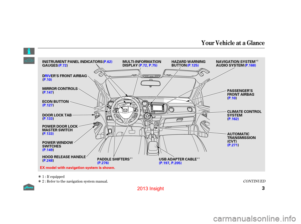 HONDA INSIGHT 2013 2.G Owners Manual Î
Î
Î
Î
Î
Ref er to the navigation system manual.
1:
2: If equippedCONT INUED
Your Vehicle at a Glance
3
MULTI-INFORMATION
DISPLAY
(P.72) (
P.62)
INSTRUMENT PANEL INDICATORS
GAUGES
ECON BUTT