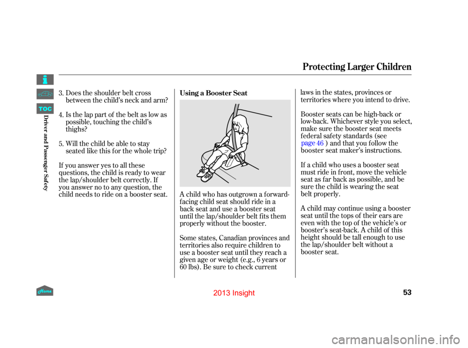 HONDA INSIGHT 2013 2.G Workshop Manual Does the shoulder belt cross
between the child’s neck and arm?
Is the lap part of the belt as low as
possible, touching the child’s
thighs?
Will the child be able to stay
seated like this f or the HONDA INSIGHT 2013 2.G Workshop Manual Does the shoulder belt cross
between the child’s neck and arm?
Is the lap part of the belt as low as
possible, touching the child’s
thighs?
Will the child be able to stay
seated like this f or the