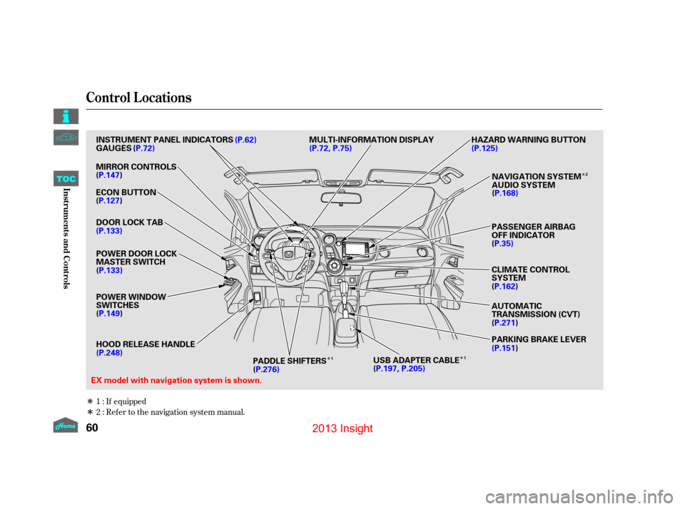 HONDA INSIGHT 2013 2.G Owners Manual Î
Î
Î
Î
Î
If equipped
Ref er to the navigation system manual.
1:
2:
Control L ocations
60
(
P.72) (P.72, P.75)
EX model with navigation system is shown. HAZARD WARNING BUTTON
MULTI-INFORMATI