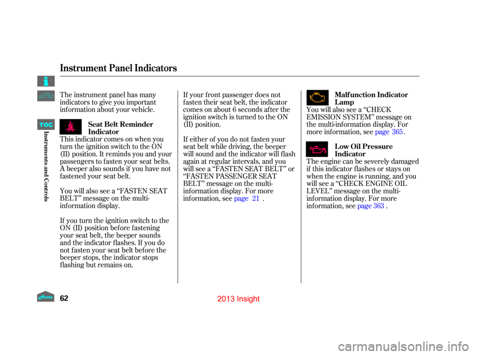 HONDA INSIGHT 2013 2.G Owners Manual The instrument panel has many
indicators to give you important
inf ormation about your vehicle.If your f ront passenger does not
f asten their seat belt, the indicator
comes on about 6 seconds af ter 