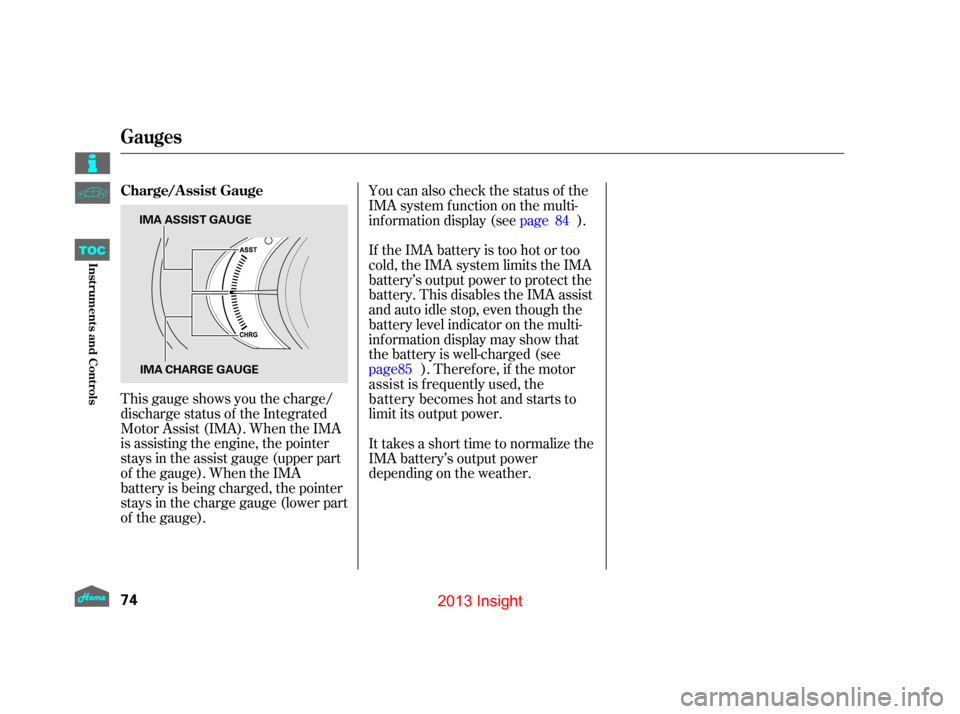 HONDA INSIGHT 2013 2.G Owners Manual This gauge shows you the charge/
discharge status of the Integrated
Motor Assist (IMA). When the IMA
is assisting the engine, the pointer
stays in the assist gauge (upper part
of the gauge). When the 