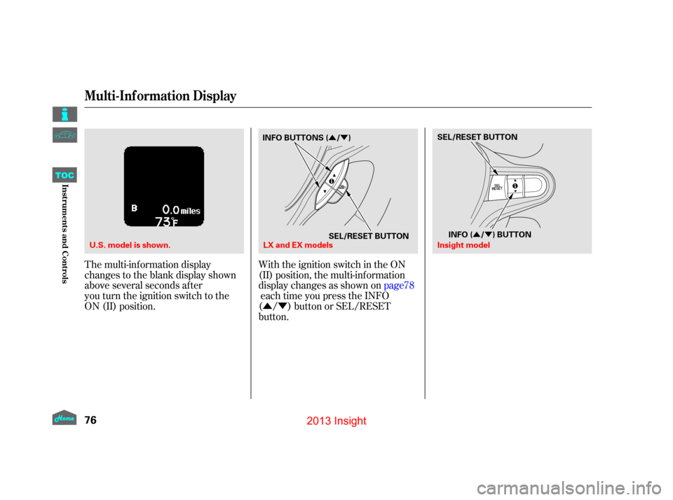 HONDA INSIGHT 2013 2.G Manual PDF ÛÝ
ÛÝ
ÛÝ
The multi-information display
changes to the blank display shown
above several seconds after
you turn the ignition switch to the
ON (II) position.
With the ignition switch in the 