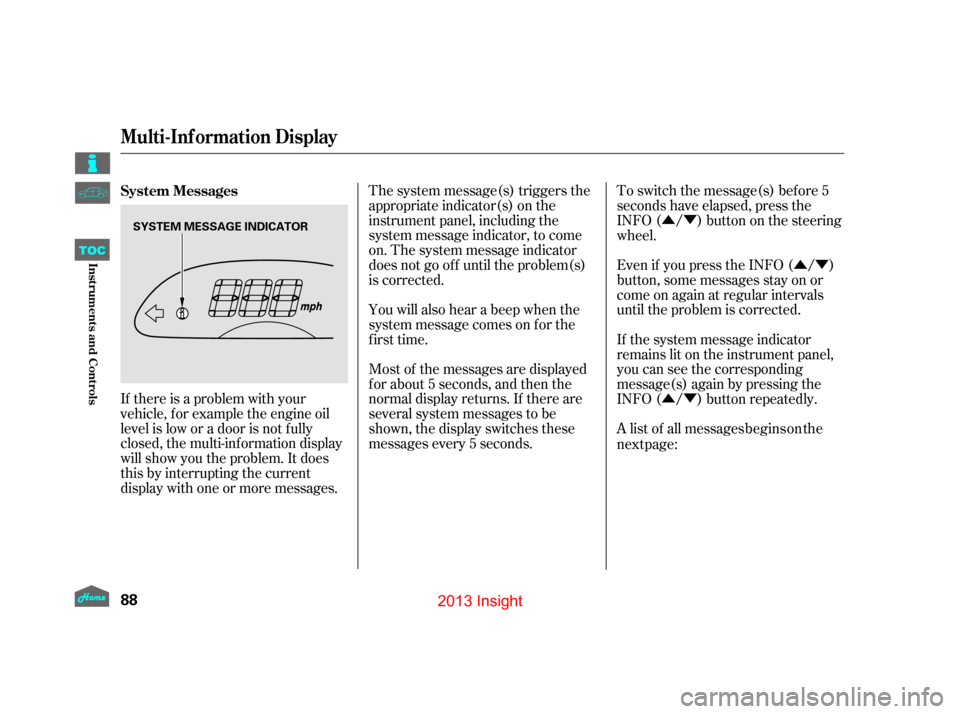 HONDA INSIGHT 2013 2.G Owners Manual ÛÝÛÝ
ÛÝ
If there is a problem with your
vehicle, f or example the engine oil
level is low or a door is not f ully
closed, the multi-inf ormation display
will show you the problem. It does
