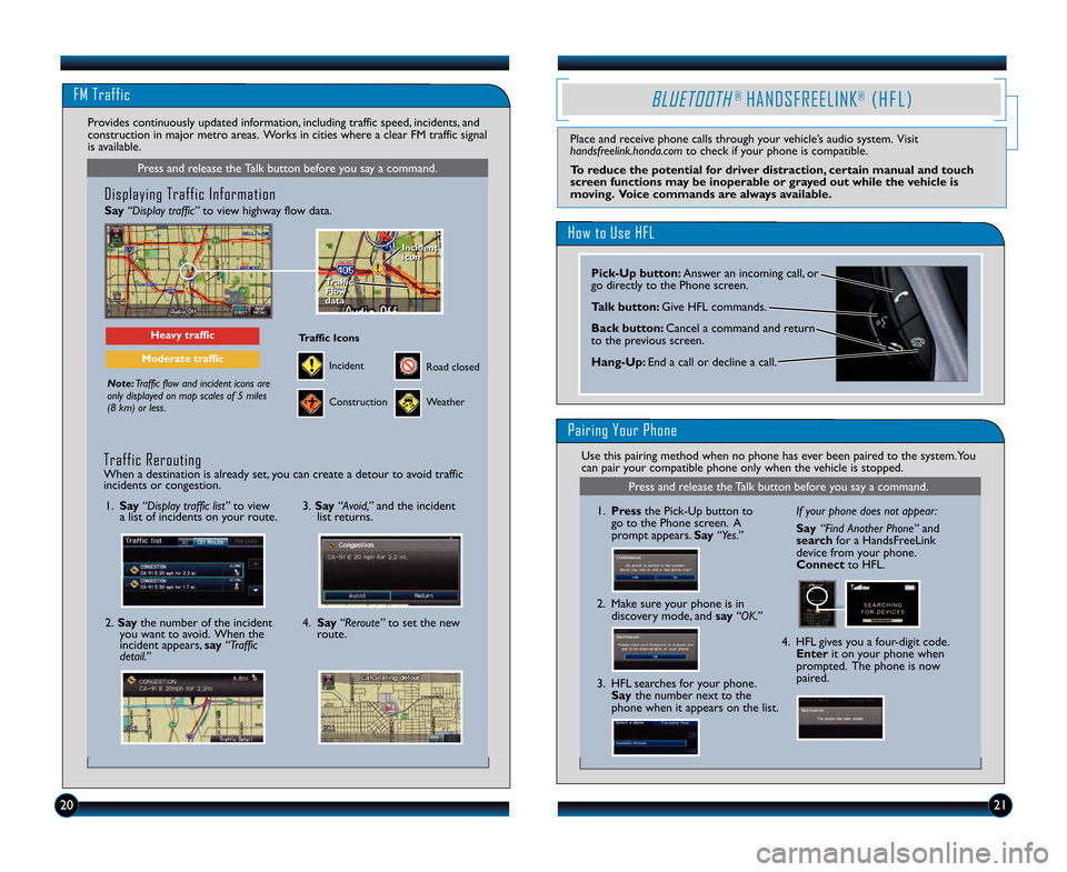 HONDA INSIGHT 2013 2.G Technology Reference Guide FM Traffic
Press and release the Talk button before you say a command.
Displaying Traffic Information 
Say“Display traffic” to view highway flow data.
Note:Traffic flow and incident icons are
only