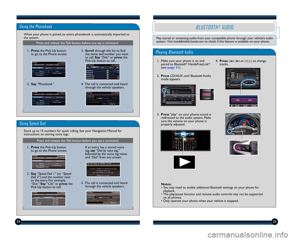 HONDA INSIGHT 2013 2.G Technology Reference Guide 2425
Press and release the Talk button before you say a command.
2.Say “Phonebook.”
1.Press the Pick�Up button
to go to the Phone screen. 3.
Scroll through the list to find
the name and number you