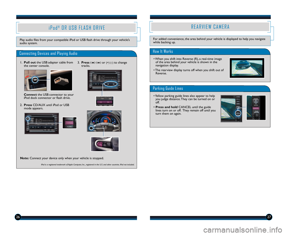 HONDA INSIGHT 2013 2.G Technology Reference Guide 2627
i P o d®O R   U S B   F L A S H   D R I V E
Play audio files from your compatible iPod or USB flash drive through your vehicle’s
audio system.
Connecting Devices and Playing Audio 
\f.  Pull o