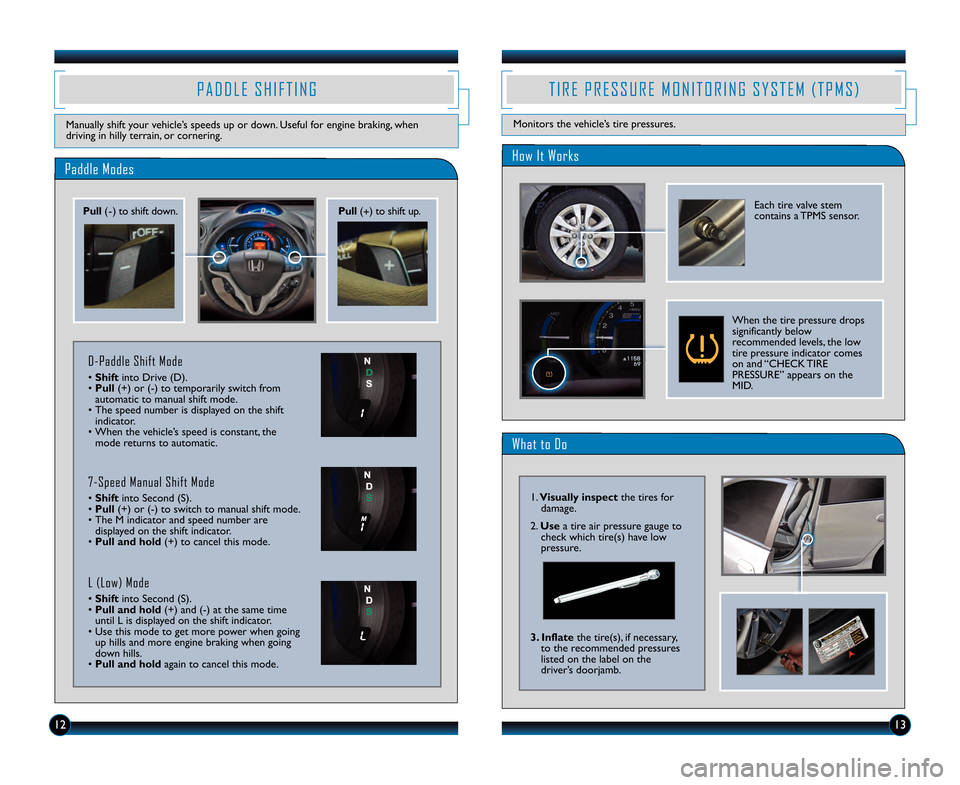 HONDA INSIGHT 2013 2.G Technology Reference Guide \f2\f3
Paddle Modes
P A D D L E S H I F T I N G
Manually shift your vehicle’s speeds up or down. Useful for engine braking, when
driving in hilly terrain, or cornering.
Pull(\b) to shift down. Pul HONDA INSIGHT 2013 2.G Technology Reference Guide \f2\f3
Paddle Modes
P A D D L E S H I F T I N G
Manually shift your vehicle’s speeds up or down. Useful for engine braking, when
driving in hilly terrain, or cornering.
Pull(\b) to shift down. Pul