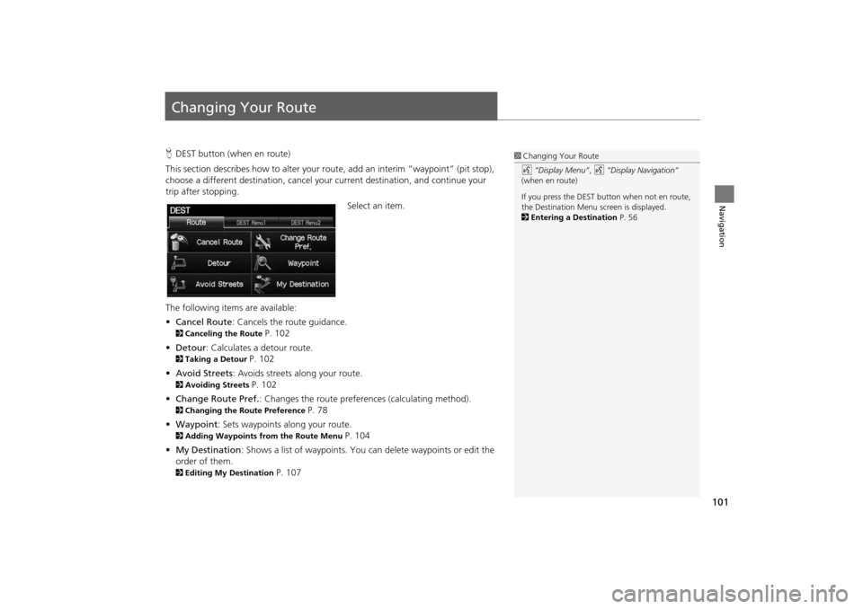 HONDA INSIGHT 2014 2.G Navigation Manual 101
Navigation
Changing Your Route
HDEST button (when en route)
This section describes how to alter your r oute, add an interim “waypoint” (pit stop), 
choose a different destination, cancel your 