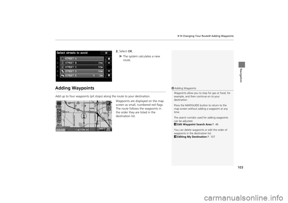 HONDA INSIGHT 2014 2.G Navigation Manual 103
�X�XChanging Your Route�XAdding Waypoints
Navigation
2.Select  OK.
�XThe system calculates a new 
route.
Adding Waypoints
Add up to four waypoints (pit stops) along the route to your destination.
