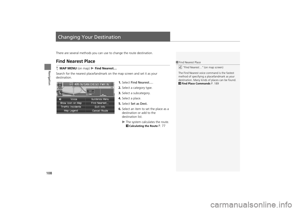 HONDA INSIGHT 2014 2.G Navigation Manual 108
Navigation
Changing Your Destination
There are several methods you can use to change the route destination.
Find Nearest Place
HMAP MENU (on map)  �X Find Nearest…
Search for the nearest place/l