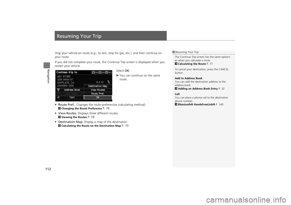 HONDA INSIGHT 2014 2.G Navigation Manual 112
Navigation
Resuming Your Trip
Stop your vehicle en route (e.g., to rest, stop for gas, etc.), and then continue on 
your route.
If you did not complete your route, the Continue Trip screen is disp