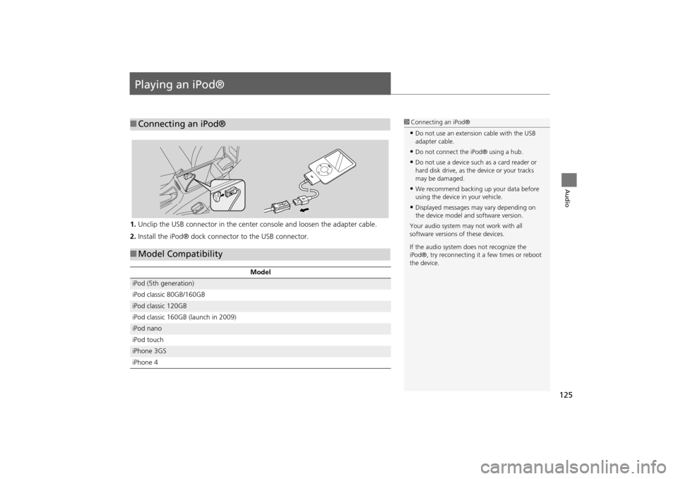 HONDA INSIGHT 2014 2.G Navigation Manual 125
Audio
Playing an iPod®
1.Unclip the USB connector in the center  console and loosen the adapter cable.
2. Install the iPod® dock connector to the USB connector.
■Connecting an iPod®1 Connecti