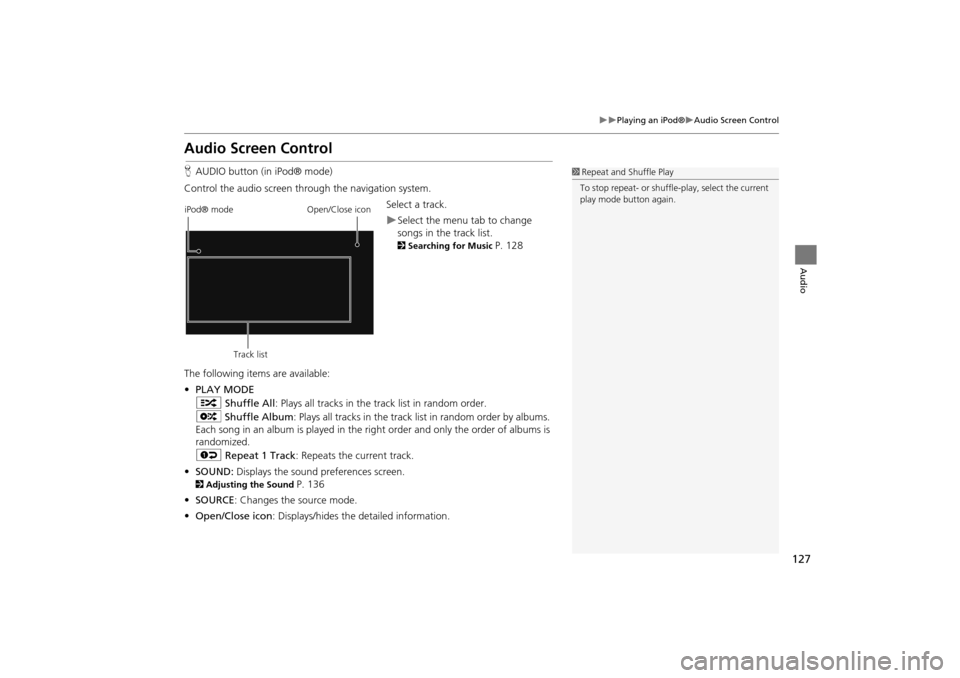 HONDA INSIGHT 2014 2.G Navigation Manual 127
�X�XPlaying an iPod®�XAudio Screen Control
Audio
Audio Screen Control
HAUDIO button (in iPod® mode)
Control the audio screen through the navigation system. Select a track.
�XSelect the menu tab 