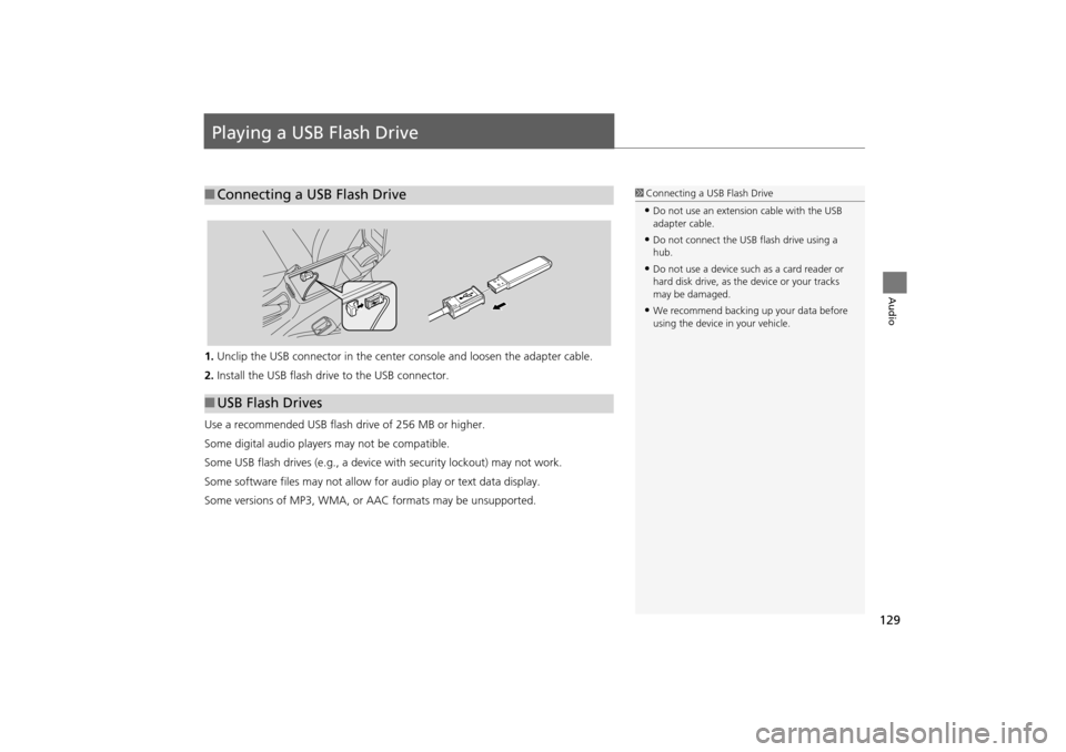 HONDA INSIGHT 2014 2.G Navigation Manual 129
Audio
Playing a USB Flash Drive
1.Unclip the USB connector in the center  console and loosen the adapter cable.
2. Install the USB flash drive to the USB connector.
Use a recommended USB flash dri