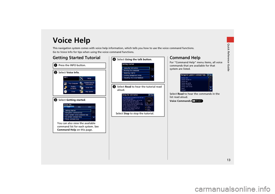 HONDA INSIGHT 2014 2.G Navigation Manual 13
Quick Reference GuideVoice Help
This navigation system comes with voice help information, which tells you how to use the voice command functions.
Go to Voice Info for tips when using the voice comm