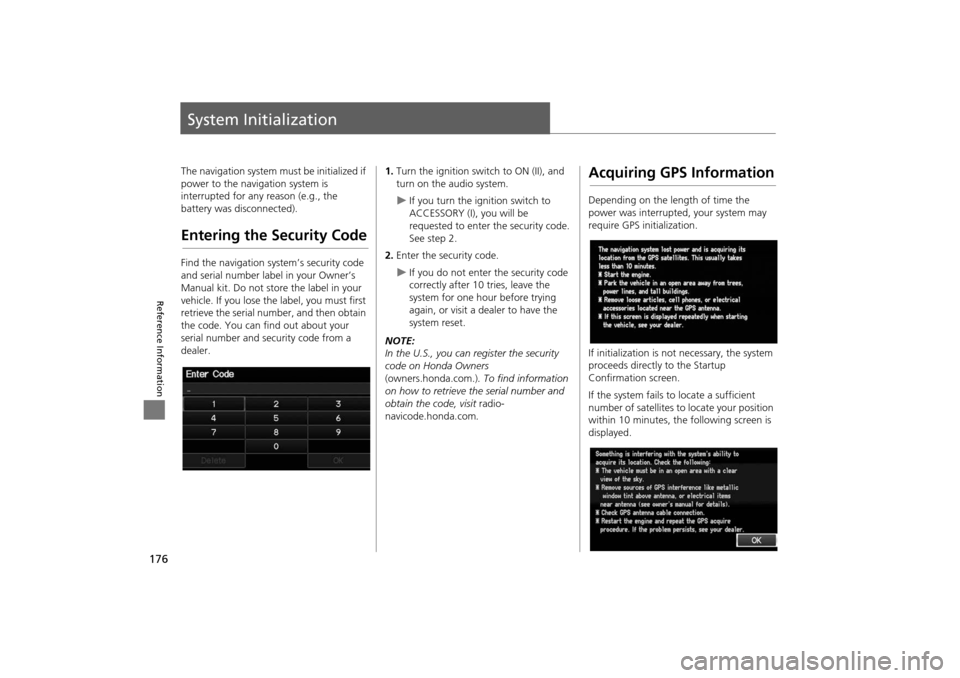 HONDA INSIGHT 2014 2.G Navigation Manual 176
Reference Information
System Initialization
The navigation system must be initialized if 
power to the navigation system is 
interrupted for any reason (e.g., the 
battery was disconnected).
Enter