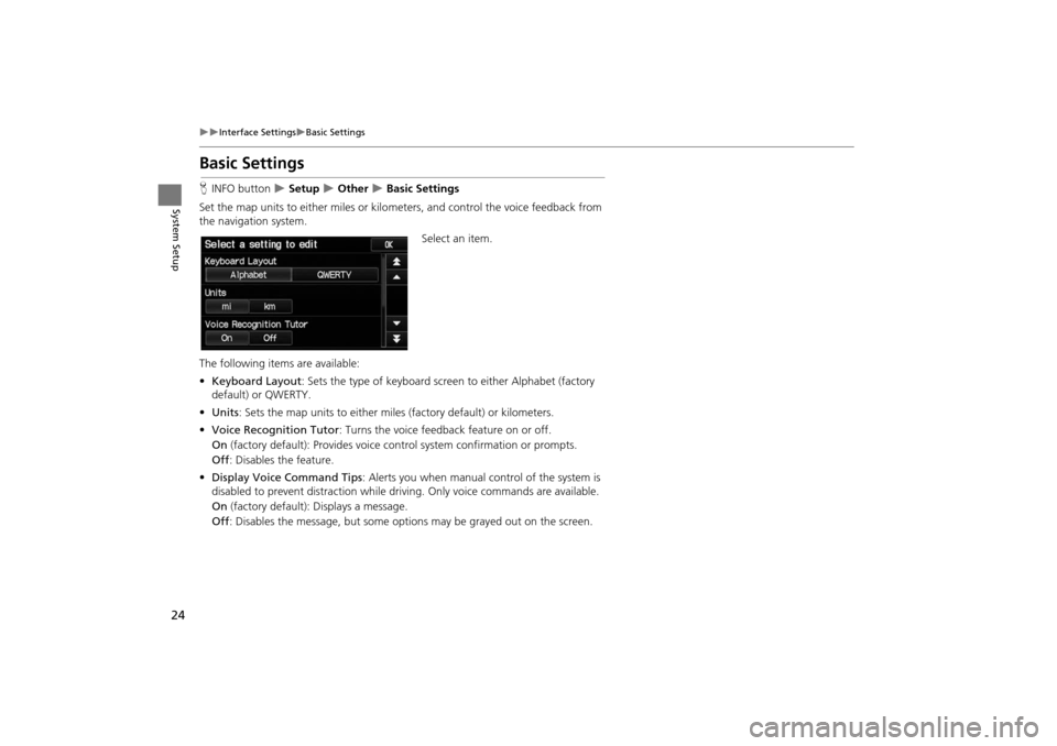 HONDA INSIGHT 2014 2.G Navigation Manual 24
�X�XInterface Settings�XBasic Settings
System Setup
Basic Settings
HINFO button  �X Setup �X Other �X Basic Settings
Set the map units to either miles or kilo meters, and control the voice feedback