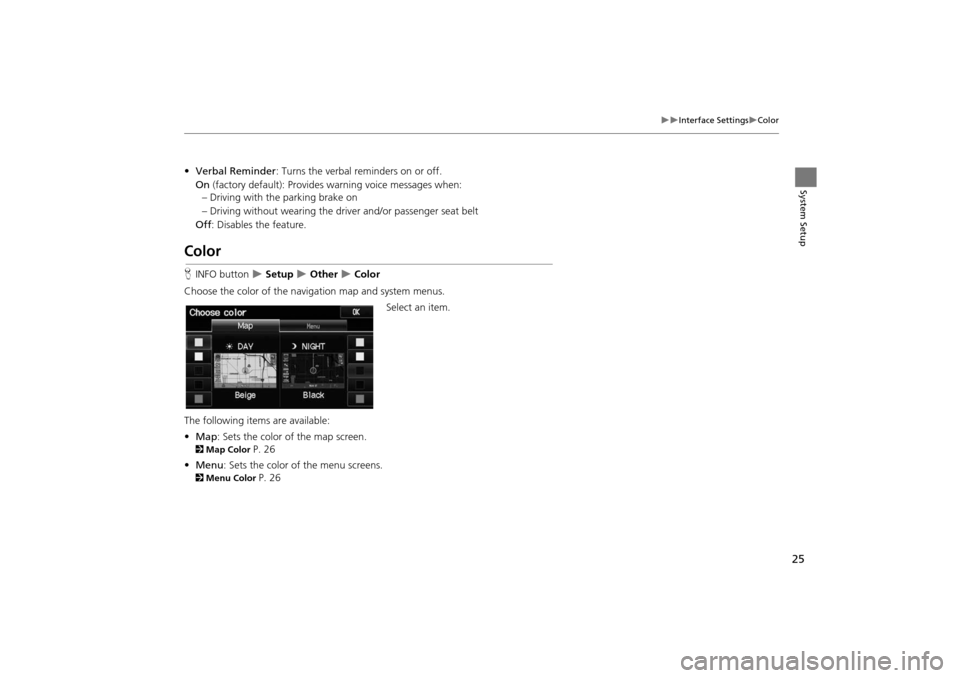 HONDA INSIGHT 2014 2.G Navigation Manual 25
�X�XInterface Settings�XColor
System Setup
•Verbal Reminder : Turns the verbal reminders on or off.
On  (factory default): Provides  warning voice messages when:
– Driving with the parking brak