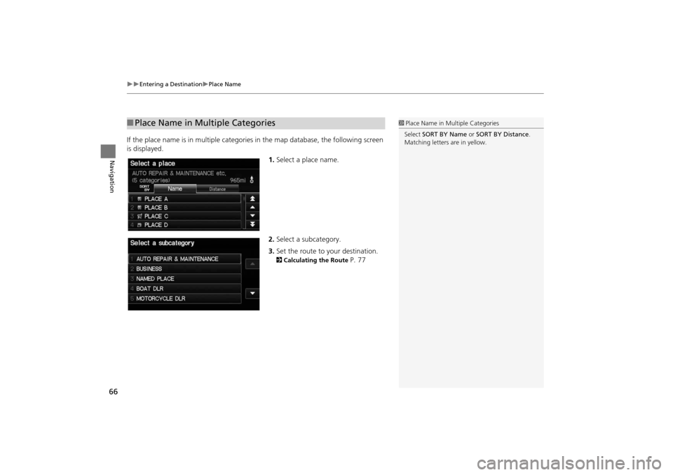 HONDA INSIGHT 2014 2.G Navigation Manual 66
�X�XEntering a Destination�XPlace Name
Navigation
If the place name is in multiple categories in the map database, the following screen 
is displayed.
1.Select a place name.
2. Select a subcategory