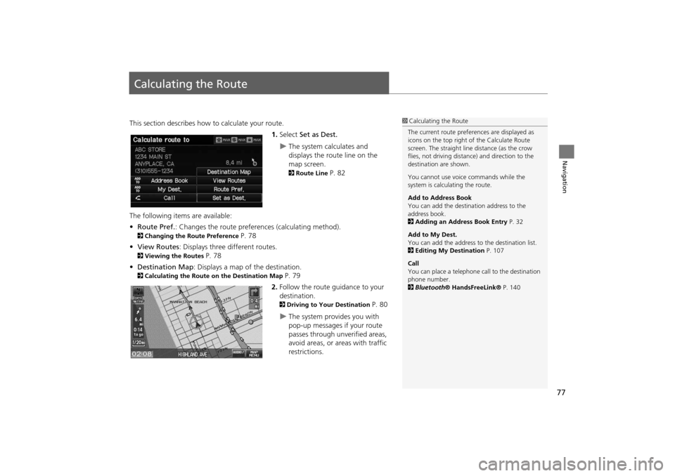 HONDA INSIGHT 2014 2.G Navigation Manual 77
Navigation
Calculating the Route
This section describes how to calculate your route.1.Select  Set as Dest.
�XThe system calculates and 
displays the route line on the 
map screen. 
2Route Line P. 8