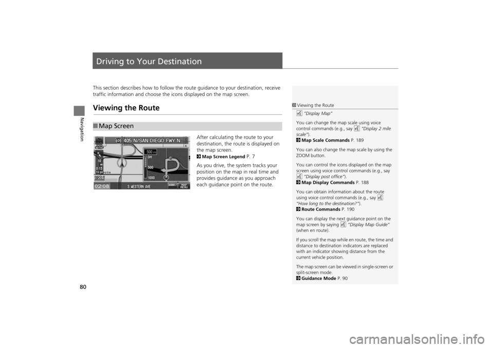 HONDA INSIGHT 2014 2.G Navigation Manual 80
Navigation
Driving to Your Destination
This section describes how to follow the route guidance to your destination, receive 
traffic information and choose the icons displayed on the map screen.
Vi