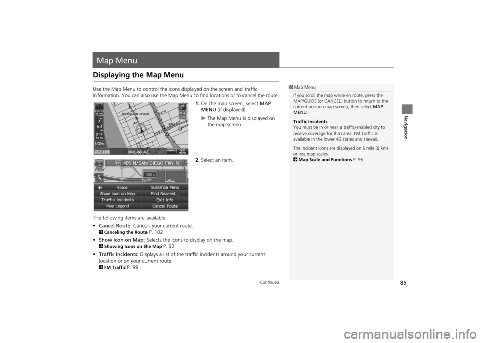 HONDA INSIGHT 2014 2.G Navigation Manual 85
Navigation
Map Menu
Displaying the Map Menu
Use the Map Menu to control the icons displayed on the screen and traffic 
information. You can also use the Map Menu to find locations or to cancel the 