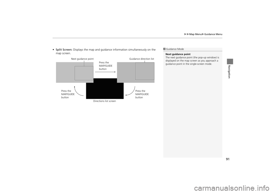 HONDA INSIGHT 2014 2.G Navigation Manual 91
�X�XMap Menu�XGuidance Menu
Navigation
•Split Screen:  Displays the map and guidance information simultaneously on the 
map screen.1 Guidance Mode
Next guidance point
The next guidance point  (th